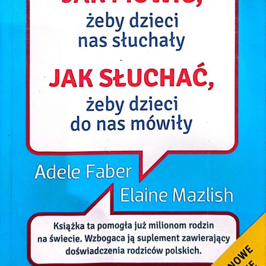 Jak mówić, żeby dzieci nas słuchały. Jak słuchać, żeby dzieci do nas mówiły.